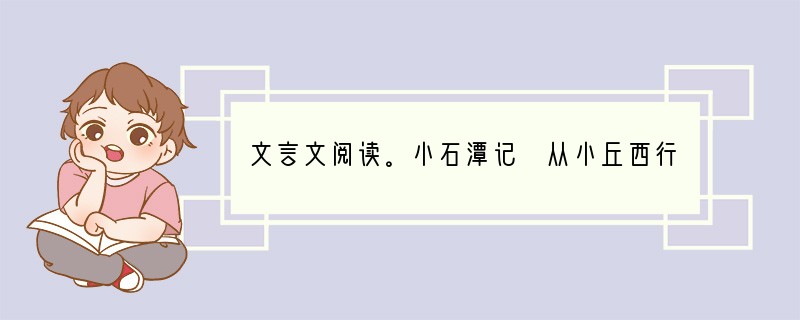 文言文阅读。小石潭记 从小丘西行百二十步,隔篁竹,闻水声,如鸣佩环,心乐之。伐